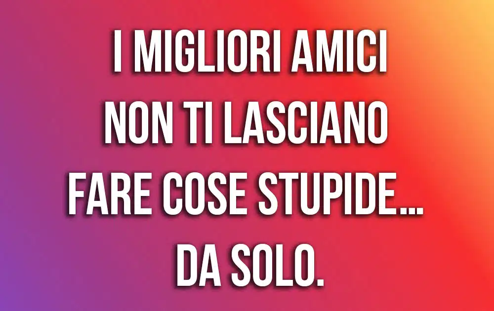 frasi da dedicare ai migliori amici