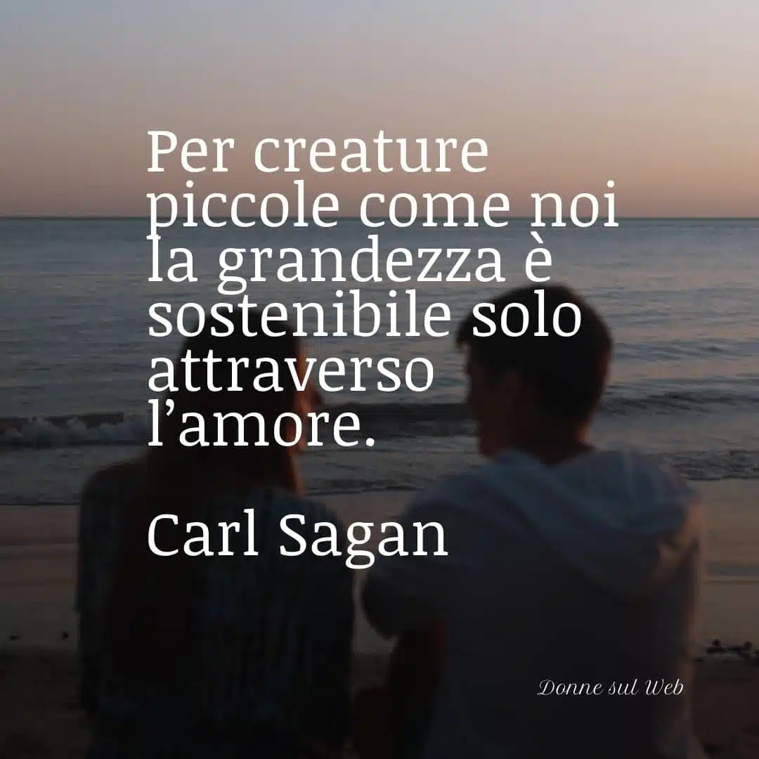 Per creature piccole come noi la grandezza è sostenibile solo attraverso l'amore.