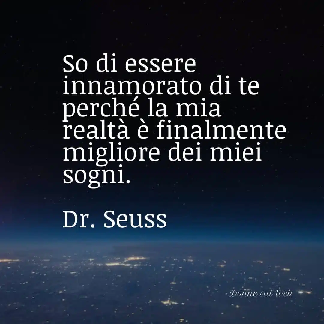 So di essere innamorato di te perché la mia realtà è finalmente migliore dei miei sogni.